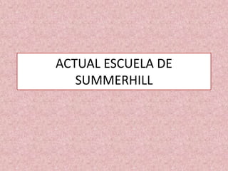 ACTUAL ESCUELA DE
SUMMERHILL
 