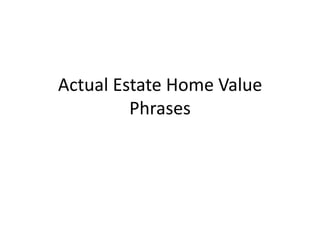 Actual Estate Home Value Phrases 