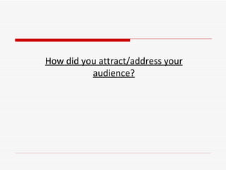 How did you attract/address your audience? 