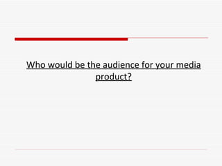 Who would be the audience for your media product? 