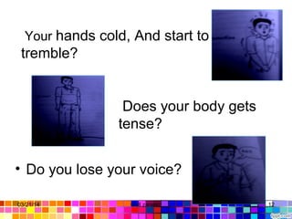 • Do you lose your voice?
Does your body gets
tense?
Your hands cold, And start to
tremble?
03/21/14 12Gull zareen
 