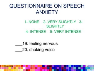 QUESTIONNAIRE ON SPEECH
ANXIETY
1- NONE 2- VERY SLIGHTLY 3-
SLIGHTLY
4- INTENSE 5- VERY INTENSE
___19. feeling nervous
___20. shaking voice
03/21/14 20Gull zareen
 