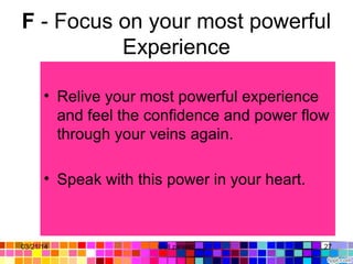 F - Focus on your most powerful
Experience
• Relive your most powerful experience
and feel the confidence and power flow
through your veins again.
• Speak with this power in your heart.
03/21/14 27Gull zareen
 