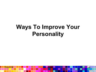 Ways To Improve Your 
Personality
03/21/14 44Gull zareen
 