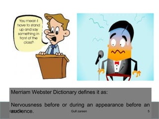 Merriam Webster Dictionary defines it as:
Nervousness before or during an appearance before an
audience.03/21/14 5Gull zareen
 