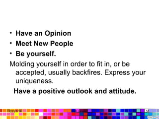 • Have an Opinion
• Meet New People
• Be yourself.
Molding yourself in order to fit in, or be 
accepted, usually backfires. Express your  
uniqueness.
  Have a positive outlook and attitude.
03/21/14 51Gull zareen 
 