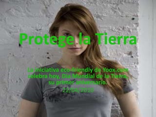 Protege la TierraLa iniciativa eco-friendly de Yoox.com celebra hoy, Día Mundial de la Tierra, su primer aniversario.22/04/2010