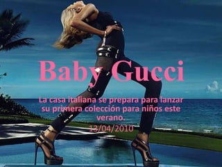 Baby GucciLa casa italiana se prepara para lanzar su primera colección para niños este verano. 13/04/2010
