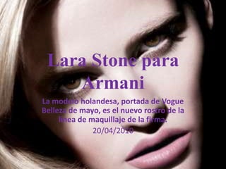 Lara Stone para ArmaniLa modelo holandesa, portada de Vogue Belleza de mayo, es el nuevo rostro de la línea de maquillaje de la firma.20/04/2010