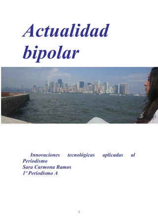 Actualidad
bipolar




    Innovaciones tecnológicas   aplicadas   al
Periodismo
Sara Carmona Ramos
1º Periodismo A




                      1
 