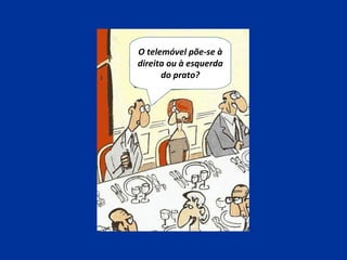 O telemóvel põe-se à
direita ou à esquerda
do prato?