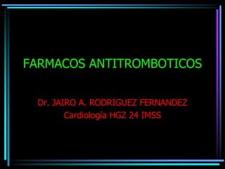 FARMACOS ANTITROMBOTICOS
Dr. JAIRO A. RODRIGUEZ FERNANDEZ
Cardiología HGZ 24 IMSS
 