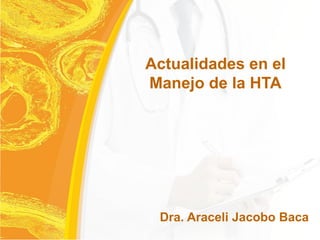 Actualidades en el
Manejo de la HTA




 Dra. Araceli Jacobo Baca
 