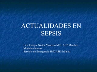 ACTUALIDADES EN
SEPSIS
Luis Enrique Núñez Moscoso M.D. ACP Member
Medicina Interna
Servicio de Emergencia HNCASE EsSalud

 