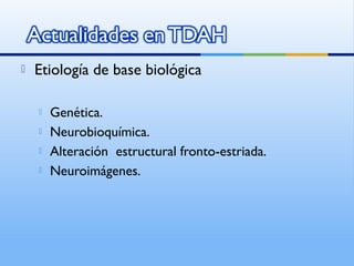  Etiología de base biológica
 Genética.
 Neurobioquímica.
 Alteración estructural fronto-estriada.
 Neuroimágenes.
 