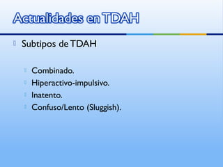  Subtipos de TDAH
 Combinado.
 Hiperactivo-impulsivo.
 Inatento.
 Confuso/Lento (Sluggish).
 