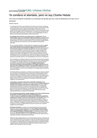 VODAFONE: Últimas Ofertas
Promoción Exclusiva Enero. Todas las Promociones y Novedades
EDITORIAL 12.01.2015
Yo condeno el atentado, pero no soy Charlie Hebdo
Una cosa es condenar el atentado a un semanario sea del tipo que sea, y otra es identificarse (“yo soy”) con el
semanario
Salvador Aragonés
La manifestación de París, por la libertad y los valores de convivencia occidental
como la tolerancia y contra el terrorismo ha sido un exitazo, como lo fueron todas
las manifestaciones que se celebraron el domingo en toda Francia. Por fin
occidente parece que ha tomado nota del terrorismo, y ahora hay que pasar de los
gestos y de las palabras, de las manifestaciones y las pancartas a los hechos. Hay
dos cumbres sobre el terrorismo, una en París y otra en Washington en enero y
febrero, con el fin de unificar esfuerzos contra el terrorismo.
Sin embargo, el éxito de París, que celebro mucho, no significa que “yo soy
Charlie Hebdo”, pues yo no soy Charlie. Puede ser provocativo, y no lo es. Desde
esta columna condenamos el vil asesinato múltiple de la bandas de Al Qaeda y el
Estado Islámico en Francia la semana pasada. Es una afirmación inquebrantable a
favor de la libertad y de la tolerancia, y por eso también de la libertad de
expresión.
Pero no soy Charlie Hebdo, y tengo la libertad y la obligación de decirlo, porque
no me puedo identificar con un semanario que está en las antípodas de mis
ideas, que hace mofa y burla de todas las religiones. Defiendo su existencia pero
no me coloquen eslóganes o cartelitos confusos como “Yo soy Charlie Hebdo”
porque no me identifico con el semanario. Ha sido un eslogan acuñado por la
izquierda francesa para condenar el atentado del día 7 en París. En París esta
semana, como ha dicho el presidente de Francia, François Hollande, hubo tres
atentados terroristas, uno también en un supermercado judío y no por eso tengo
que identificarme con ese supermercado. Una cosa es condenar el atentado a un
semanario sea del tipo que sea, y otra es identificarse (“yo soy”) con el semanario.
Hacer seguidismo de eslóganes siempre me ha chirriado, porque antes de adoptar
para mí un eslogan me gusta pensarlo antes para ver si va con mi modo de pensar.
Los eslóganes son siempre reductivos y necesariamente no pueden expresar
exactamente un pensamiento. Sin embargo, el eslogan francés contra el
terrorismo de Al Qaeda y del Estado Islámico se ha llegado a identificar con un
semanario cuyo contenido es una sátira y una mofa de las religiones. Rechazo la
hipocresía de quienes hoy dicen una cosa y mañana hacen lo contrario en su país,
en su universidad, en su tierra, en su municipio o en su colegio donde la tolerancia
está en los mínimos.
En Estados Unidos, por ejemplo, no se toleraría este semanario, como no se toleró
que un profesor universitario explicara la doctrina de la Iglesia católica sobre la
homosexualidad y se le despidió, o como en Catalunya o en el País Vasco no se
permitiría un semanario que hiciera sátira y befa del catalán o de las instituciones
vascas, de sus símbolos y su acerbo. En Italia no sería posible publicar “Charlie
Hebdo” porque va contra la Constitución que exige el respeto para todas las
religiones. Y un largo etcétera.
Los franceses y el mundo en general han condenado sin paliativos, en su
manifestación de París, los atentados terroristas de quienes utilizan el Islam para
acometer actos violentos o para matar en nombre de Alá. No he visto ningún
musulmán que enarbolara el cartelio “Je suis Charlie Hebdo” y la delegación
oficial de Marruecos hasta se retiró de la manifestación de París porque había
pancartas burlescas sobre Mahoma. ¿Es exportable este terrorismo? ¡Ya lo creo!
Baste ver lo que pasó el 11-M de Madrid con más de 200 muertos, aunque
desgraciadamente fue un atentado muy politizado.
El terrorismo de origen islámico ¿puede combatirse con el solo uso de las fuerzas
de seguridad o del ejército como en Francia? Rotundamente no.
Y hago otra pregunta ¿qué dijeron los imanes en sus prédicas en las numerosas
mezquitas del mundo el viernes de oración siguiente a los atentados? Según mis
informaciones, no todos entonaron la condena de estos atentados como lo
hicieron las voces oficiales de importantes organizaciones islámicas, aunque no
todas. Tampoco todos los estados islámicos condenaron los atentados de París,
aunque Hezbollah, catalogada como organización terrorista, e Irán afirmaron que
la violencia no está en la religión islámica. Este terrorismo hay que combatirlo
también con armas políticas.
El Gobierno de España, que quiere ser un poco portavoz de los países árabes
dentro del nuevo Consejo de Seguridad de la ONU, debería preocuparse que
“todos” los estados árabes condenaran –y no solo de palabra, sino con hechos—
el terrorismo de Al Qaeda y el Estado Islámico. O conseguir que algunos clubes
como el F.C. Barcelona dejaran de hacer publicidad de un Estado como Qatar,
financiador del Estado Islámico, o que los gobiernos del mundo cuidaran que sus
relaciones con Qatar no fomentaran el terrorismo.
Podríamos seguir desgranando uno a uno ciertos apoyos, directos e indirectos que
se dan a quienes financian el terrorismo. Por esta vez solo apuntamos que la lucha
contra el terrorismo de origen islamista no se derrota solo con medidas policiales,
sino también con medidas políticas que lógicamente afectan el bolsillo de estados
y organizaciones internacionales. Es el momento de limpiar de hipocresías las
políticas internacionales de muchos estados.
 