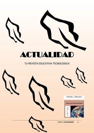 ACTUALIDAD
TU REVISTA EDUCATIVA TECNOLOGICA




                                EDICION 1. AÑO 2010




                       UNACH |ACTUALIDAD     1
 