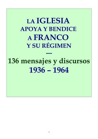 LA IGLESIA
APOYA Y BENDICE
A FRANCO
Y SU RÉGIMEN
---
138 mensajes y discursos
1936 – 1971
1
 