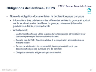 CMS BFL | 9 février 2016
Obligations déclaratives / BEPS
 Nouvelle obligation documentaire: la déclaration pays par pays
...