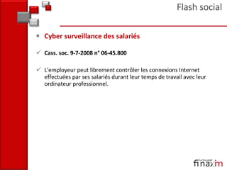Cyber surveillance des salariés Cass. soc. 9-7-2008 n° 06-45.800 L'employeur peut librement contrôler les connexions Internet effectuées par ses salariés durant leur temps de travail avec leur ordinateur professionnel.  Flash social 