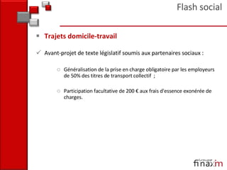 Trajets domicile-travail  Avant-projet de texte législatif soumis aux partenaires sociaux : Généralisation de la prise en charge obligatoire par les employeurs de 50% des titres de transport collectif  ; Participation facultative de 200 € aux frais d'essence exonérée de charges. Flash social 