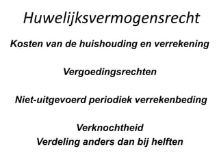 Huwelijksvermogensrecht
Kosten van de huishouding en verrekening
Vergoedingsrechten
Niet-uitgevoerd periodiek verrekenbeding
Verknochtheid
Verdeling anders dan bij helften
 