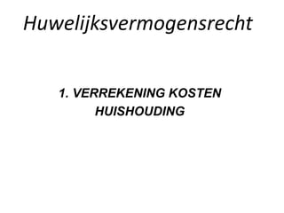 Huwelijksvermogensrecht
1. VERREKENING KOSTEN
HUISHOUDING
 