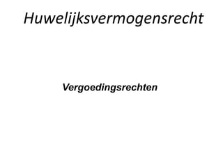 Huwelijksvermogensrecht
Vergoedingsrechten
 