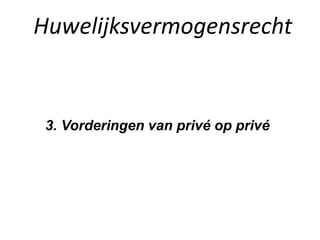 Huwelijksvermogensrecht
3. Vorderingen van privé op privé
 