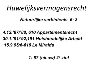 Huwelijksvermogensrecht
Natuurlijke verbintenis 6: 3
4.12.’87/’88, 610 Appartementsrecht
30.1.’91/’92,191 Huishoudelijke Arbeid
15.9.95/6-616 Le Miralda
1: 87 (nieuw) 2e zin!
 