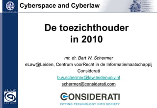 Cyberspace and Cyberlaw De toezichthouder in 2010  mr. dr. Bart W. Schermer eLaw@Leiden, Centrum voorRecht in de Informatiemaatschappij Considerati  b.w.schermer@law.leidenuniv.nl schermer@considerati.com 