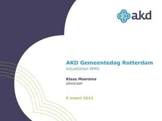 AKD Gemeentedag Rotterdam
Actualiteiten WMO

Klaas Meersma
advocaat



6 maart 2012
 