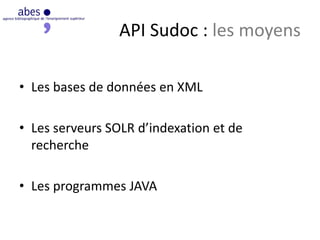 API Sudoc : les moyens
• Les bases de données en XML
• Les serveurs SOLR d’indexation et de
recherche
• Les programmes JAVA
 