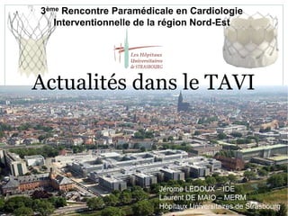 3ème Rencontre Paramédicale en Cardiologie
Interventionnelle de la région Nord-Est
Jérome LEDOUX – IDE
Laurent DE MAIO – MERM
Hôpitaux Universitaires de Strasbourg
Actualités dans le TAVI
 