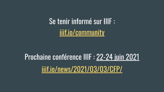Se tenir informé sur IIIF :
iiif.io/community
Prochaine conférence IIIF : 22-24 juin 2021
iiif.io/news/2021/03/03/CFP/
 