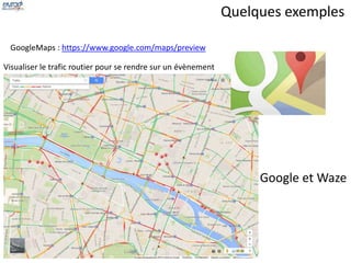 Quelques exemples 
Google et Waze 
GoogleMaps : https://www.google.com/maps/preview 
Visualiser le trafic routier pour se rendre sur un évènement 
 
