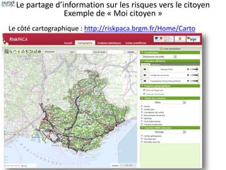 Le partage d’information sur les risques vers le citoyen 
Exemple de « Moi citoyen » 
Le côté cartographique : http://riskpaca.brgm.fr/Home/Carto 
 