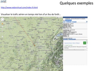 http://www.radarvirtuel.com/index-fr.html 
Quelques exemples 
Visualiser le trafic aérien en temps réel lors d’un feu de forêt… 
 