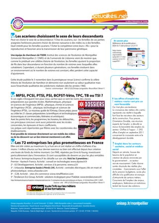 La lettre d'information de l'onisep

        12
                                                                                                                                                                               Languedoc-Roussillon




      Les acariens choisissent le sexe de leurs descendants
Peut-on choisir le sexe de sa descendance ? Chez les acariens, oui : les femelles de ces petites                                              En savoir plus
araignées herbivores peuvent choisir de donner naissance à des mâles ou à des femelles.                                                      Référence de la publication :
Quel intérêt pour les femelles acariens ? Éviter la compétition entre leurs « fils » pour la                                                 DOI:10.1126/science.1212177
reproduction et favoriser ainsi la transmission de leur patrimoine génétique.
                                                                                                                                             http://www.
                                                                                                                                             sciencemag.
Une équipe de chercheurs de l’ISEM, Institut des sciences de l’évolution de Montpellier                                                      org/content/
                                                                                                                                             early/2011/11/02/
(Université Montpellier 2 / CNRS) et de l’université de Lisbonne vient de montrer que,                                                       science.1212177/
comme le prédisait une célèbre théorie de l’évolution, les femelles ajustent la proportion                                                   suppl/DC1
de fils dans leur descendance en fonction du nombre de voisines avec lesquelles elles
cohabitent. Cependant, si durant plusieurs générations, ces femelles évoluent dans
un environnement où le nombre de voisines est constant, elles perdent cette capacité
d’ajustement.

Cette étude publiée le 3 novembre dans la prestigieuse revue Science confirme la célère                                                                Conjoncture
théorie de l’évolution de Hamilton et démontre non seulement sa valeur qualitative mais
aussi l’exactitude qualitative des prédictions réalisées dès les années 1960.
                                                   Source : communiqué AN12/SJS/Onisep Languedoc-Roussillon/18nov11


       MPSI, PCSI, PTSI, PSI, BCPST-Véto, TPC, TB ou TSI ? La lettre d'information de l'onisep
Si ces sigles n’évoquent rien pour vous, sachez que ce sont les noms des classes                                                                               Languedoc-Roussillon
                                                                                                                                               Les offres d’emploi des
préparatoires aux grandes écoles. Mathématiques, physique                                                                                      métiers «verts» ont pris un
et sciences de l’ingénieur (MPSI) ; physique, chimie et sciences                                                                               vent favorable
de l’ingénieur (PCSI) ; physique, technologie et sciences de                                                                                 Ce n’est plus une tendance.
l’ingénieur (PTSI)... Le nouveau guide de l’Onisep, Classes prépa, passe                                                                     La croissance des métiers dits «verts»
au crible les 21 classes préparatoires (scientifiques et technologiques,                                                                     représente une réalité à laquelle
économiques et commerciales, littéraires et artistiques).                                                                                    font face les recruteurs des secteurs
                                                                                                                                             de la construction. Pour preuve,
Avec les points forts, les programmes, les horaires, les débouchés...
                                                                                                                                             Orientation Durable, une structure
Les principaux concours sont aussi présentés avec les écoles
                                                                                                                                             experte de l’emploi, a dévoilé ce
concernées, les épreuves et leurs coefficients.
                                                                                                                                             mois-ci le baromètre des emplois du
Les prépas sont répertoriées par filières avec les coordonnées des
                                                                                                                                             secteur. Chiffres à l’appui : 1 292
établissements.
                                                                                                                                             offres d’emploi en septembre 2011
Il est possible de visionner directement sur son mobile des vidéos
                                                                                                                                             concernent la croissante verte et le
ou de les découvrir sur un lien internet mentionné à cet effet.                                                                              développement durable.

      Les 72 entreprises les plus prometteuses en France                                                                                        Emploi dans les secteurs
Elles ont été créées au maximum il y a huit ans et ont réalisé un chiffre d’affaires d’au                                                       sanitaire, social et médico-
moins 1 million d’euros sur leur dernier exercice ou bien ont effectué depuis leur création                                                  social
une levée de fonds du même montant. Ces PME, répérées par Ernst & Young, investissent                                                        Départs en retraite, hausse des
particulièrement dans l’innovation. Et sont susceptibles de devenir un jour les plus rentables                                               besoins de la population et
de France. lentreprise.lexpress.fr les détaille sur son site. Voici les 5 premières :                                                        création de places annoncée par
                                                                                                                                             le gouvernement... ce secteur
Premier : Ayotech France. Activité : conseil en technologies www.alyotech.fr
                                                                                                                                             recrute massivement. Cette «bonne
2e : 02 Développement. Activité : services à la personne. www.o2.fr
                                                                                                                                             santé» dissimule des réalités plus
3e : Urbasolar. Entreprise basée à Pérols (34). Activité : centrales électriques clés en main et
                                                                                                                                             constatées : licenciements sous l’effet
photovolatïque. www.urbasolar.com                                                                                                            de la pression budgétaire, accès plus
4e : C2B. Activité : sites d’e-commerce www.netaffiliation.com                                                                               difficile à la qualification et manque
5e : Tendances Eco Group. Activité : solutions écologiques pour l’habitat. www.tendanceseco.fr/                                              d’attractivité de certains métiers.
http://lentreprise.lexpress.fr/gestion-entreprise/palmares-les-72-entreprises-les-plus-prometteuses-en-france_31145.html?xtor=EPR-11-[ENT_   Conscients de l’ampleur des enjeux,
                                                                Source : site AN12/SJS/Onisep Languedoc-Roussillon/18nov11                   employeurs, fédérations et institutions
                                                                                                                                             tentent de trouver des solutions.




Onisep Languedoc-Roussillon : 31 rue de l’Université - CS 39004 - 34064 Montpellier cedex 2 - www.onisep.fr/montpellier
Directeur de la publication : Pascal Charvet et par délégation Olivier Brunel - Responsable de la publication : Dorothée Douriez
                                                                                                                                                  onisep.fr/montpellier
Rédactrice : Sophie Salvadori - ssalvadori@onisep.fr - 04 99 63 67 78 - Relecture : Chantal Sciabbarrasi
Maquette : Émilie Rousseau - Date du Dépôt légal : en cours - Numéro de la commission paritaire - N° 1 253 AD - N° ISSN : 1148-0432
 