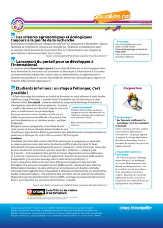 La lettre d'information de l'onisep

        14
                                                                                                                                                                                   Languedoc-Roussillon




   Les sciences agronomiques et écologiques
toujours à la pointe de la recherche                                                                                                                À consulter :
En choisissant d’organiser son colloque Des molécules aux écosystèmes à Montpellier, l’Agence                                                      http://www.dailymotion.com/
Nationale de la Recherche consacre une nouvelle fois l’excellence montpelliéraine dans                                                             UMSF#videoId=xl3p46
ce domaine-clé de la recherche universitaire. Plus de 120 participants, une vingtaine de                                                           Visionner le reportage sur le site du
                                                                                                                                                   PRES-UMSF:
présentations, à retrouver en ligne. Voir ci-contre.                                                                                               http://www.pres-univ-montp.fr/prestv/
                                                    Source : communiquéAN14/SJS/Onisep Languedoc-Roussillon/2decnov11                              presvideos/ANR.html

    Lancement du portail pour se développer à
l’international
Le nouveau portail import-export.gouv.fr a pour objectif d’informer et d’accompagner dans
leurs démarches les entreprises qui souhaitent se développer à l’international. Ce nouveau
site interministériel présente les contacts dans les administrations, la règlementation à
observer, les procédures à suivre et l’ensemble des démarches nécessaires pour exporter et
importer. http://import-export.gouv.fr


  Étudiants infirmiers : un stage à l’étranger, c’est                                                                                                      Conjoncture
possible !
 « Il faut encourager les étudiants en Institut de formation en soins infirmiers à partir étudier                                            La lettre d'information de l'onisep
ou faire un stage à l’étranger », soutient Anaïs Schwaederlé qui est intervenue au Salon                                                                           Languedoc-Roussillon
infirmier à Paris. Son objectif : vanter les mérites du programme d’échange d’étudiants et
d’enseignants entre les écoles européennes – Erasmus
– qu’elle a elle-même testé lors d’un stage de trois mois          Anaïs Schwaederlé
                                                                 Étudiante à l’Ifsi de Nancy-Laxou et
dans un établissement hospitalier bulgare.                       chargée de mission Internationale à la
Erasmus concerne tous les étudiants en Ifsi qui ont              Fédération nationale des étudiants en
validé leur première année d’étude. « Ils peuvent donc           soins infirmiers (FNESI).                                                           La domotique
partir en deuxième ou en troisième année », explique                                                                                                 Les Français vieillissent, la
l’intéressée.                                                    IFSI : institut de formation en soins                                               domotique veut les maintenir
                                                                 infirmiers                                                                        à domicile
Mais pour suivre ce programme, d’une durée de trois
mois à un an, les futurs infirmiers doivent étudier au sein                                                                                        Chemin lumineux antichute, système
d’un Ifsi qui a signé la charte Erasmus, permettant ainsi à l’établissement d’envoyer étudiants et                                                 anti-inondation, téléassistance
professeurs à l’étranger. Or, seuls 14 Ifsi sur environ 330 l’ont signée.                                                                          anti-isolement... Le groupe Legrand
Avantages                                                                                                                                          se prépare à un large déploiement
L’étudiante s’est donc fixée comme objectif de promouvoir le programme en racontant                                                                de solutions domotiques visant à
sa propre expérience pour ainsi inciter les directeurs d’Ifsi à signer la charte. Et Anaïs                                                         permettre de maintenir les personnes
                                                                                                                                                   âgées à domicile.
Schwaederlé n’est pas avare d’arguments pour les convaincre. « Partir à l’étranger est un plus
pour les étudiants et notamment pour leur vision de la profession », souligne-t-elle.
                                                                                                                                                     L’aquaculture peine à se
Et d’ajouter : « Cette expérience leur permet de s’ouvrir, d’apprendre une nouvelle langue
                                                                                                                                                     développer
et surtout de s’autonomiser. Ils doivent également s’adapter à la nouveauté de la situation.
                                                                                                                                                     En France, le poisson d’élevage
L’adaptabilité, c’est un grand avantage dans le cadre de notre profession ! »
                                                                                                                                                   ne parvient pas à se développer
Avec le programme Erasmus, les directeurs d’Ifsi peuvent également faire partir les                                                                sur un marché en expansion mais
formateurs et le personnel encadrant de leur établissement. « Ils peuvent ainsi observer                                                           dominé par les exportations, c’est
les formations étrangères en soins infirmiers et se familiariser avec d’autres méthodes                                                            le constat fait par les pisciculteurs
d’enseignement, rapporte Anaïs Schwaederlé. Il est toujours intéressant de voir comment les                                                        et les aquaculteurs lors de leur
études se déroulent ailleurs. »Elle prévoit de faire intervenir, dans le cadre de son allocution,                                                  congrès. Beaucoup de contraintes
l’Agence Europe éducation formation France (AEEFF), en charge du programme Erasmus en                                                              réglementaires et la concurrence
France, pour répondre aux questions administratives du public.                                                                                     européenne sont autant de freins qui
                                                                                                                                                   expliqueraient ces problèmes.
                                Source : Laure Martin, actusoins.com AN14/SJS/Onisep Languedoc-Roussillon/2decnov11




Onisep Languedoc-Roussillon : 31 rue de l’Université - CS 39004 - 34064 Montpellier cedex 2 - www.onisep.fr/montpellier
Directeur de la publication : Pascal Charvet et par délégation Olivier Brunel - Responsable de la publication : Dorothée Douriez
                                                                                                                                                       onisep.fr/montpellier
Rédactrice : Sophie Salvadori - ssalvadori@onisep.fr - 04 99 63 67 78 - Relecture : Chantal Sciabbarrasi - Mise en page : Sophie Salvadori
Maquette : Émilie Rousseau - Date du Dépôt légal : en cours - Numéro de la commission paritaire - N° 1 253 AD - N° ISSN : 1148-0432
 