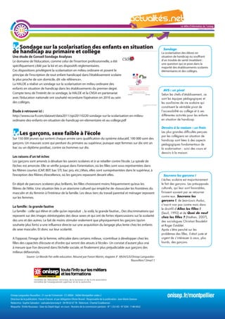 La lettre d'information de l'onisep

        33
                                                                                                                                                                       Languedoc-Roussillon




    Sondage sur la scolarisation des enfants en situation                                                                               Sondage
 de handicap au primaire et collège                                                                                                   La scolarisation des élèves en
 Une étude de Conseil Sondage Analyses                                                                                                situation de handicap ou souffrant
 Le domaine de l’éducation, comme celui de l’insertion professionnelle, a été                                                         d’un trouble de santé invalidant :
                                                                                                                                      une question qui se pose dans la
 spécifiquement ciblé par la loi et ses dispositifs réglementaires.                                                                   majorité des établissements scolaires
 Ces dispositions privilégient la scolarisation en milieu ordinaire et posent le                                                      élémentaires et des collèges.
 principe de l’inscription de tout enfant handicapé dans l’établissement scolaire
 le plus proche de son domicile, dit «de référence».
 La HALDE a réalisé un sondage sur la scolarisation en milieu ordinaire des
 enfants en situation de handicap dans les établissements du premier degré.                                                             AVS : un pivot
 Compte tenu de l’intérêt de ce sondage, la HALDE et la CNSA en partenariat                                                           Selon les chefs d’établissement, ce
 avec l’éducation nationale ont souhaité reconduire l’opération en 2010 au sein                                                       sont les équipes pédagogiques et
 des collèges.                                                                                                                        les auxiliaires de vie scolaire qui
                                                                                                                                      constituent le véritable pivot de
 Étude à retrouver ici :                                                                                                              l’accessibilité au collège et à ses
 http://www.csa-fr.com/dataset/data2011/opi20110220-sondage-sur-la-scolarisation-en-milieu-                                           différentes activités pour les enfants
 ordinaire-des-enfants-en-situation-de-handicap-en-elementaire-et-au-college.pdf                                                      en situation de handicap.

                                                                                                          Devoirs à la maison : un frein

         Les garçons, sexe faible à l’école                                                               Les plus grandes difficultés perçues
                                                                                                   La lettre d'information de l'onisep
                                                                                                          par les collégiens en situation de
 Sur 150 000 jeunes qui sortent chaque année sans qualification du système éducatif, 100 000 sont des                       Languedoc-Roussillon
                                                                                                          handicap sont liées à des aspects
 garçons. Un mauvais score qui perdure du primaire au supérieur, puisque sept femmes sur dix ont un       pédagogiques fondamentaux de
 bac ou un diplôme postbac, contre six hommes sur dix.                                                    la scolarisation : suivi des cours et
                                                                                                          devoirs à la maison.
 Les raisons d’un tel échec
 Les garçons sont amenés à dévaluer les savoirs scolaires et à se rebeller contre l’école. La spirale de
 l’échec est amorcée. Elle se vérifie jusque dans l’orientation, où les filles sont sous-représentées dans
 les filières courtes (CAP, BEP, bac STI, bac pro, etc.).Mais, elles sont surreprésentées dans le supérieur, à
 l’exception des filières d’excellence, où les garçons repassent devant elles.                                                          Sauvons les garçons !
                                                                                                                                      L’échec scolaire est majoritairement
 En dépit de parcours scolaires plus brillants, les filles choisissent moins fréquemment qu’eux les                                   le fait des garçons. Les présupposés
 filières de l’élite. Une situation liée à un atavisme culturel qui empêche de «bousculer les frontières du                           culturels, qui leur sont favorables,
 masculin et du féminin à l’intérieur de la famille. Les deux tiers du travail parental et ménager reposent                           finissent souvent par se retourner
 sur les femmes.                                                                                                                      contre eux. Sauvons les
                                                                                                                                      garçons !, de Jean-Louis Auduc,
                                                                                                                                      s’inscrit non pas contre mais dans
 La famille : la grande fautive
                                                                                                                                      le droit-fil d‘Allez les filles !
 La famille - celle qui élève et celle qu’on reproduit -, la voilà, la grande fautive... Des discriminations qui
                                                                                                                                      (Seuil, 1992) et de Quoi de neuf
 reposent sur des images stéréotypées des deux sexes et qui ont de fortes répercussions sur la scolarité                              chez les filles ? (Nathan, 2007),
 des uns et des autres. Le fait de moins stimuler oralement que physiquement les garçons (qu’on                                       des sociologues Christian Baudelot
 souhaite plus forts) a une influence directe sur une acquisition du langage plus lente chez les enfants                              et Roger Establet.
 de sexe masculin. Et donc sur leur scolarité.                                                                                        Après s’être penché sur les
                                                                                                                                      problèmes des filles, il était juste et
 A l’opposé, l’image de la femme, véhiculée dans certains milieux, «contribue à développer chez les                                   urgent de s’intéresser à ceux, plus
 filles des capacités d’écoute et d’ordre qui seront des atouts à l’école». Un constat d’autant plus vrai                             lourds, des garçons.
 à mesure que l’on descend dans l’échelle sociale, et finalement plus préjudiciable aux garçons des
 milieux défavorisés.
               Source : Le Monde Par veille-education. Résumé par Fanon Martin, stagiaire 3e AN34/SJS/Onisep Languedoc-
                                                                                                      Roussillon/13mai11




Onisep Languedoc-Roussillon : 31 rue de l’Université - CS 39004 - 34064 Montpellier cedex 2
Directeur de la publication : Pascal Charvet et par délégation Olivier Brunel - Responsable de la publication : Jean-Marie Quiesse
                                                                                                                                          onisep.fr/montpellier
Rédactrice : Sophie Salvadori - ssalvadori@onisep.fr - 04 99 63 67 78 - Relecture : Chantal Sciabbarrasi
Maquette : Émilie Rousseau - Date du Dépôt légal : en cours - Numéro de la commission paritaire - N° 1 253 AD - N° ISSN : 1148-0432
 
