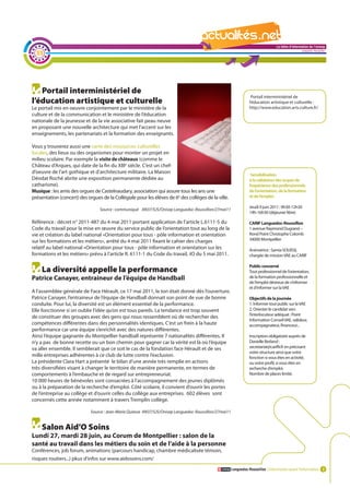 La lettre d'information de l'onisep

  35
                                                                                                                                                     Languedoc-Roussillon




   Portail interministériel de
                                                                                                                   Portail interministériel de
l’éducation artistique et culturelle                                                                              l’éducation artistique et culturelle :
Le portail mis en oeuvre conjointement par le ministère de la                                                     http://www.education.arts.culture.fr/
culture et de la communication et le ministère de l’éducation
nationale de la jeunesse et de la vie associative fait peau neuve
en proposant une nouvelle architecture qui met l’accent sur les
enseignements, les partenariats et la formation des enseignants.

Vous y trouverez aussi une carte des ressources culturelles
locales, des lieux ou des organismes pour monter un projet en
milieu scolaire. Par exemple la visite de châteaux (comme le
Château d’Arques, qui date de la fin du XIIIe siècle. C’est un chef-
d’oeuvre de l’art gothique et d’architecture militaire. La Maison                                                  Sensibilisation
Déodat Roché abrite une exposition permanente dédiée au                                                           à la validation des acquis de
catharisme).                                                                                                      l’expérience des professionnels
Musique : les amis des orgues de Castelnaudary, association qui assure tous les ans une                           de l’orientation, de la formation
présentation (concert) des orgues de la Collègiale pour les élèves de 6e des collèges de la ville.                et de l’emploi .

                                 Source : communiqué AN37/SJS/Onisep Languedoc-Roussillon/27mai11La         lettre d'information de l'onisep
                                                                                                                 Jeudi 9 juin 2011 : 9h30-12h30
                                                                                                                  14h-16h30 (déjeuner libre)
                                                                                                                                     Languedoc-Roussillon
Référence : décret n° 2011-487 du 4 mai 2011 portant application de l’article L.6111-5 du                         CARIF languedoc-Roussillon
Code du travail pour la mise en œuvre du service public de l’orientation tout au long de la                       1 avenue Raymond Dugrand –
vie et création du label national «Orientation pour tous - pôle information et orientation                        Rond Point Christophe Colomb
sur les formations et les métiers», arrêté du 4 mai 2011 fixant le cahier des charges                             34000 Montpellier
relatif au label national «Orientation pour tous - pôle information et orientation sur les                        Animatrice : Samia SOUISSI,
formations et les métiers» prévu à l’article R. 6111-1 du Code du travail, JO du 5 mai 2011.                      chargée de mission VAE au CARIF

                                                                                                                  Public concerné
    La diversité appelle la performance                                                                           Tout professionnel de l’orientation,
Patrice Canayer, entraineur de l’équipe de Handball                                                               de la formation professionnelle et
                                                                                                                  de l’emploi désireux de s’informer
                                                                                                                  et d’informer sur la VAE
A l’assemblée générale de Face Hérault, ce 17 mai 2011, le ton était donné dès l’ouverture.
Patrice Canayer, l’entraineur de l’équipe de Handball donnait son point de vue de bonne                           Objectifs de la journée
conduite. Pour lui, la diversité est un élément essentiel de la performance.                                      1. Informer tout public sur la VAE
Elle fonctionne si on oublie l’idée qu’on est tous pareils. La tendance est trop souvent                          2. Orienter le candidat vers
                                                                                                                  l’interlocuteur adéquat : Point
de constituer des groupes avec des gens qui nous ressemblent où de rechercher des
                                                                                                                  Information Conseil VAE, valideur,
compétences différentes dans des personnalités identiques. C’est un frein à la haute                              accompagnateur, financeur...
performance car une équipe s’enrichit avec des natures différentes.
Ainsi l’équipe gagnante du Montpellier handball représente 7 nationalités différentes. Il                         Inscription obligatoire auprès de
n’y a pas de bonne recette ou un bon chemin pour gagner car la vérité est là où l’équipe                          Danielle Berland :
va aller ensemble. Il semblerait que ce soit le cas de la fondation face Hérault et de ses                        secretariat@cariflr.fr en précisant
                                                                                                                  votre structure ainsi que votre
mille entreprises adhérentes à ce club de lutte contre l’exclusion.                                               fonction si vous êtes en activité,
La présidente Clara Hart a présenté le bilan d’une année très remplie en actions                                  ou votre profil, si vous êtes en
très diversifiées visant à changer le territoire de manière permanente, en termes de                              recherche d’emploi.
comportements à l’embauche et de regard sur entrepreneuriat.                                                      Nombre de places limité.
10 000 heures de bénévoles sont consacrées à l’accompagnement des jeunes diplômés
ou à la préparation de la recherche d’emploi. Côté scolaire, il convient d’ouvrir les portes
de l’entreprise au collège et d’ouvrir celles du collège aux entreprises. 602 élèves sont
concernés cette année notamment à travers Tremplin collège.

                             Source : Jean-Marie Quiesse AN37/SJS/Onisep Languedoc-Roussillon/27mai11


    Salon Aid’O Soins
lundi 27, mardi 28 juin, au Corum de Montpellier : salon de la
santé au travail dans les métiers du soin et de l’aide à la personne
Conférences, job forum, animations (parcours handicap, chambre médicalisée témoin,
risques routiers...) pkus d’infos sur www.aidosoins.com/
                                                                                                        Languedoc-Roussillon L’information avant l’information 3
 