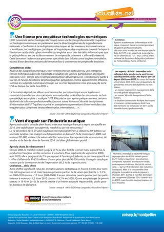 La lettre d'information de l'onisep

        19
                                                                                                                                                                                 Languedoc-Roussillon




          Une licence pro enquêteur technologies numériques
  L’UTT (université de technologies de Troyes) ouvre une licence professionnelle Enquêteur                                                   Contenus
  technologies numériques en partenariat avec la direction générale de la gendarmerie                                                      Apports académiques (informatique et ré-
                                                                                                                                           seaux, risques et menaces contemporaines)
  nationale. « Confrontés à la multiplication des risques et des menaces, les connaissances
                                                                                                                                           et apports professionnalisants.
  scientifiques, technologiques, juridiques et linguistiques des enquêteurs doivent s’adapter à                                            Les cours sont assurés par une équipe spécia-
  l’évolution rapide de la cybercriminalité qui englobe aussi bien les délits informatiques que                                            lisée de l’UTT et les experts de la gendarme-
  la pédophilie ou encore le détournement de moyens de paiement », affirme l’université.                                                   rie, en alternance à l’UTT et au CNPJ (Centre
  Cette formation s’adresse aux gendarmes spécialisés dans la lutte contre la cybercriminalité et                                          national de formation de la police judiciaire)
  répond à leurs besoins croissants de formation face à une menace en perpétuelle évolution.                                               de Fontainebleau (Seine-et-Marne).


  Compétences visées
  Analyse des supports numériques, intervention chez un particulier ou une entreprise,                                                       Les experts « NTech » (nouvelles tech-
  conseil technique auprès de magistrats, évaluation de saisines, participation à l’enquête                                                nologies) de la gendarmerie sont formés
  judiciaire. L’UTT donne ainsi l’exemple d’enquêteurs devant prouver, « pendant une garde à                                               spécifiquement par le CNPJ depuis 2001 et
  vue de 24 heures, l’existence de photographies pédophiles, même apparemment effacées,                                                    depuis 2005 avec l’UTT. Au cours de l’année
                                                                                                                                           universitaire 2009-2010, une cinquantaine de
  sur tous les supports numériques trouvés sur ou chez la personne mise en cause, de la clé
                                                                                                                                           gendarmes ont ainsi été diplômés via trois
  USB au disque dur de la box ADSL ».                                                                                                      filières :
                                                                                                                                           - un master Ingénierie et management de la
  La formation répond par ailleurs aux besoins des participants qui seront également                                                       sécurité globale et appliquée,
  « amenés à travailler sur des opérations internationales ou étudier des documents techni-                                                - un master Sécurité des systèmes d’Infor-
  ques rédigés en anglais », souligne l’UTT. Elle précise qu’« après quelques années, certains                                        La   lettre d'information de l'onisep
                                                                                                                                           mation,
  diplômés de la licence professionnelle pourront suivre le master Sécurité des systèmes                                                   - le diplôme universitaire Analyse des risques
                                                                                                                                                                 Languedoc-Roussillon
                                                                                                                                           et menaces contemporaines, dont l’une
  d’information de l’UTT qui leur ouvrira les compétences permettant d’intervenir dans des                                                 des mentions est remplacée en 2011 par la
  enquêtes plus complexes (réseau d’entreprise, international…) ».                                                                         nouvelle licence professionnelle.

                                                         Source : avec AEF AN19/SJS/Onisep Languedoc-Roussillon/19janv11


          Vent d’espoir sur l’industrie nautique
  Après avoir subi la crise de plein fouet, le secteur nautique français a repris son souffle en
  2010. Une stabilisation passagère du marché ou un vrai renouveau ?
  Le 12 décembre 2010, le Salon nautique international de Paris a clôturé sa 50e édition sur
  une note positive. Car, malgré une fréquentation en baisse (5 % de moins qu’en 2009, soit
  environ 225 000 visiteurs), le salon a été l’occasion pour les exposants de se rencontrer, de
  vendre et de faire le bilan de l’année 2010. Un bilan globalement positif.

  Après la chute, le redressement ?
  Depuis 2006, le marché coulait (jusqu’à 50 % au plus fort de la crise) mais, aujourd’hui, la
  production française semble remonter à la surface. Pour la période de septembre 2009-                                                  Numéro 2 mondial, le nautisme français
  août 2010, elle a progressé de 7 % par rapport à l’année précédente, ce qui correspond à un                                          regroupe plus de 40 000 salariés parmi
  chiffre d’affaires de 814,51 millions d’euros pour plus de 96 000 unités. Ce regain s’explique                                       les 49 métiers répertoriés (construction,
  surtout par la bonne marche de l’exportation (63,2 % de la production).                                                              composite, injection, architecture navale,
                                                                                                                                       aménagement intérieur, électricité, menui-
  Une baisse… de la chute                                                                                                              serie…) par la FIN (Fédération des industries
  Autre chiffre significatif, celui des immatriculations de bateaux en France. Certes, leur nom-                                       nautiques). Mais si la crise semble s’être
  bre est toujours en recul, mais beaucoup moins que lors de la saison précédente (– 2,3 %                                             éloignée, la prudence reste de rigueur à
  en 2009-2010 contre – 17 % en 2008-2009). Il en est de même pour la production des petits                                            l’horizon 2011. Certes, le nombre d’entrepri-
  bateaux à moteur (– 1,5 % en 2010 contre – 19,2 % en 2009). Quant aux passages de permis                                             ses a augmenté (5 008 en 2010 contre 4 970
                                                                                                                                       en 2009), mais l’emploi navigue toujours en
  bateau (+ 19 % en 2010), ils sont la preuve d’un intérêt toujours important du public pour                                           eaux troubles.
  les bateaux de plaisance.
                                                         Source : onisep.fr AN19/SJS/Onisep Languedoc-Roussillon/19janv11




Onisep Languedoc-Roussillon : 31 rue de l’Université - CS 39004 - 34064 Montpellier cedex 2
Directeur de la publication : Pascal Charvet et par délégation Olivier Brunel - Responsable de la publication : Jean-Marie Quiesse
                                                                                                                                                    onisep.fr/montpellier
Rédactrice : Sophie Salvadori - ssalvadori@onisep.fr - 04 99 63 67 78 - Relecture : Chantal Sciabbarrasi, Fanon Martin
Maquette : Emilie Rousseau - Date du Dépôt légal : en cours - Numéro de la commission paritaire - N° 1 253 AD - N° ISSN : 1148-0432
 