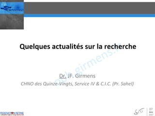 Quelques actualités sur la recherche Dr.  JF. Girmens CHNO des Quinze-Vingts, Service IV & C.I.C. (Pr. Sahel) 