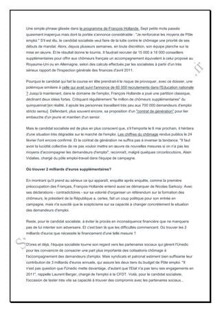 Une simple phrase glissée dans le programme de François Hollande. Sept petits mots passés
quasiment inaperçus mais dont la portée s'annonce considérable : "Je renforcerai les moyens de Pôle
emploi." S'il est élu, le candidat socialiste veut faire de la lutte contre le chômage une priorité de ses
débuts de mandat. Alors, depuis plusieurs semaines, en toute discrétion, son équipe planche sur la
mise en œuvre. Et le résultat donne le tournis. Il faudrait recruter de 15 000 à 18 000 conseillers
supplémentaires pour offrir aux chômeurs français un accompagnement équivalent à celui proposé au
Royaume-Uni ou en Allemagne, selon des calculs effectués par les socialistes à partir d'un très
sérieux rapport de l'Inspection générale des finances d'avril 2011.


Pourquoi le candidat qui fait la course en tête prendrait-il le risque de provoquer, avec ce dossier, une
polémique similaire à celle qui avait suivi l'annonce de 60 000 recrutements dans l'Education nationale
? Jusqu'à maintenant, dans le domaine de l'emploi, François Hollande a joué une partition classique,
déclinant deux idées fortes. Critiquant régulièrement "le million de chômeurs supplémentaires" du
quinquennat [en réalité, il ajoute les personnes travaillant très peu aux 700 000 demandeurs d'emploi
stricto sensu]. Défendant, plus souvent encore, sa proposition d'un "contrat de génération" pour lier
embauche d'un jeune et maintien d'un senior.


Mais le candidat socialiste est de plus en plus conscient que, s'il l'emporte le 6 mai prochain, il héritera
d'une situation très dégradée sur le marché de l'emploi. Les chiffres du chômage rendus publics le 24
février l'ont encore confirmé. Et le contrat de génération ne suffira pas à inverser la tendance. "Il faut
avoir la lucidité collective de ne pas vouloir mettre en œuvre de nouvelles mesures si on n'a pas les
moyens d'accompagner les demandeurs d'emploi", reconnaît, malgré quelques circonlocutions, Alain
Vidalies, chargé du pôle emploi-travail dans l'équipe de campagne.


Où trouver 2 milliards d'euros supplémentaires?


En montrant qu'il prend au sérieux ce qui apparaît, enquête après enquête, comme la première
préoccupation des Français, François Hollande entend aussi se démarquer de Nicolas Sarkozy. Avec
ses déclarations - contradictoires - sur sa volonté d'organiser un référendum sur la formation des
chômeurs, le président de la République a, certes, fait un coup politique pour son entrée en
campagne, mais n'a suscité que le scepticisme sur sa capacité à changer concrètement la situation
des demandeurs d'emploi.


Reste, pour le candidat socialiste, à éviter le procès en inconséquence financière que ne manquera
pas de lui intenter son adversaire. Et c'est bien là que les difficultés commencent. Où trouver les 2
milliards d'euros que nécessite le financement d'une telle mesure ?


D'ores et déjà, l'équipe socialiste tourne son regard vers les partenaires sociaux qui gèrent l'Unedic
pour les convaincre de consacrer une part plus importante des cotisations chômage à
l'accompagnement des demandeurs d'emploi. Mais syndicats et patronat estiment bien suffisante leur
contribution de 3 milliards d'euros annuels, qui assure les deux tiers du budget de Pôle emploi. "Il
n'est pas question que l'Unedic mette davantage, d'autant que l'Etat n'a pas tenu ses engagements en
2011", rappelle Laurent Berger, chargé de l'emploi à la CFDT. Voilà, pour le candidat socialiste,
l'occasion de tester très vite sa capacité à trouver des compromis avec les partenaires sociaux...
 