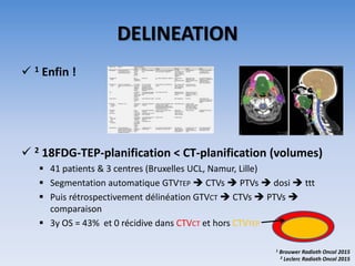 DELINEATION
 1 Enfin !
 2 18FDG-TEP-planification < CT-planification (volumes)
 41 patients & 3 centres (Bruxelles UCL,...