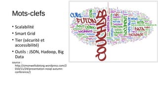Mots-clefs
• Scalabilité
• Smart Grid
• Tier (sécurité et
accessibilité)
• Outils : JSON, Hadoop, Big
Data
source :
http://simonwellsdotorg.wordpress.com/2
010/11/24/presentation-nosql-autumnconference/)

 