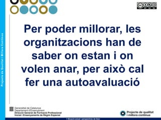 Per poder millorar, les
organitzacions han de
saber on estan i on
volen anar, per això cal
fer una autoavaluació
1 Situació actual i perspectives de futur
 