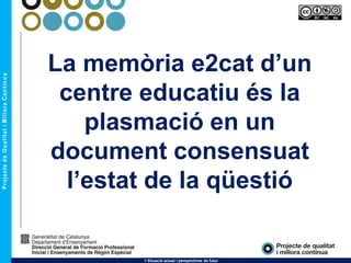 La memòria e2cat d’un
centre educatiu és la
plasmació en un
document consensuat
l’estat de la qüestió
1 Situació actual i perspectives de futur
 